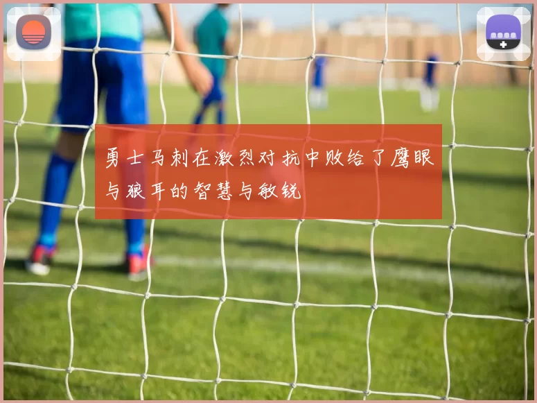 勇士马刺在激烈对抗中败给了鹰眼与狼耳的智慧与敏锐
