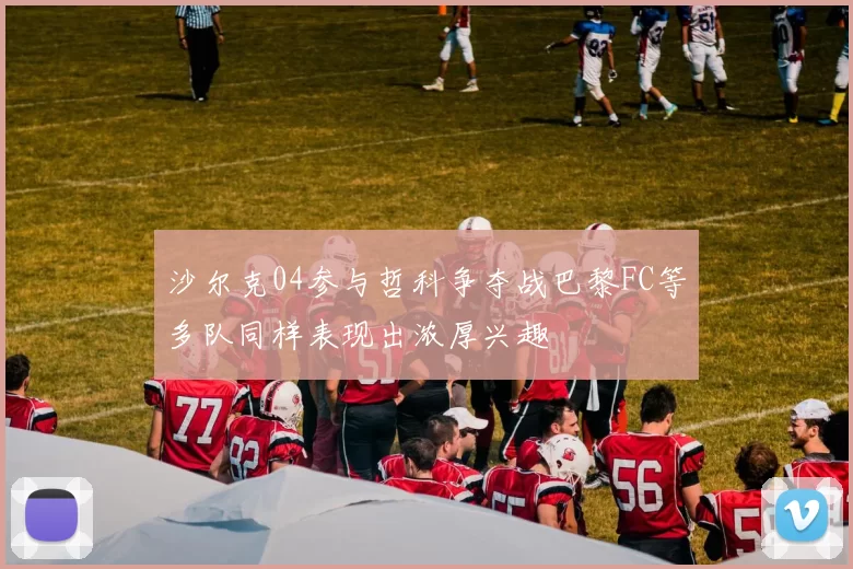 沙尔克04参与哲科争夺战巴黎FC等多队同样表现出浓厚兴趣