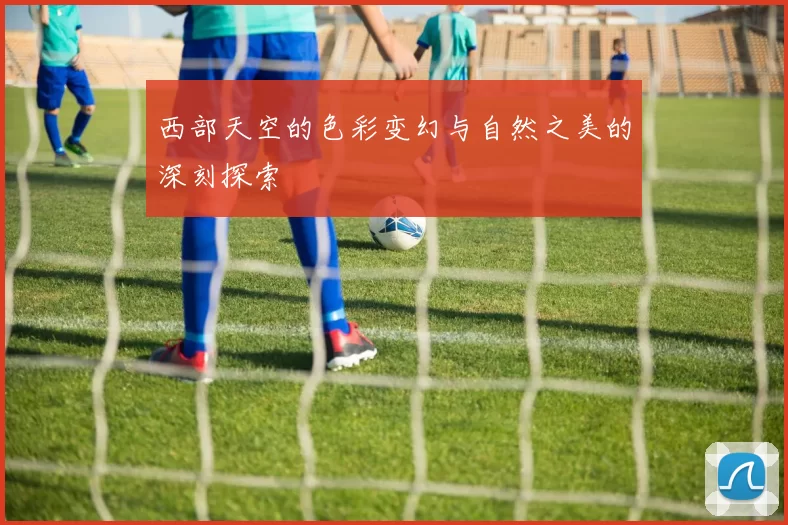 西部天空的色彩变幻与自然之美的深刻探索
