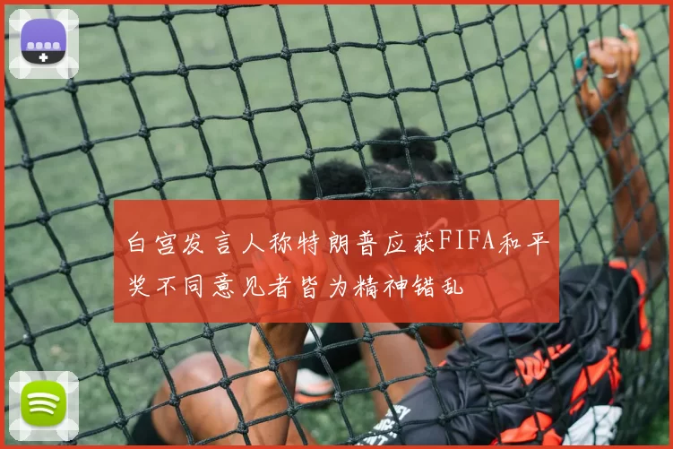 白宫发言人称特朗普应获FIFA和平奖不同意见者皆为精神错乱