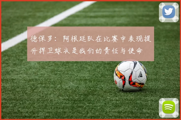 德保罗：阿根廷队在比赛中表现提升捍卫球衣是我们的责任与使命