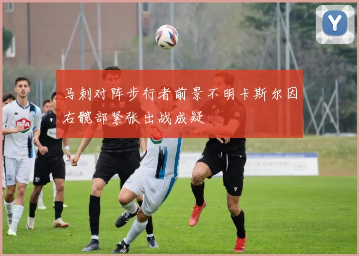 马刺对阵步行者前景不明卡斯尔因右髋部紧张出战成疑