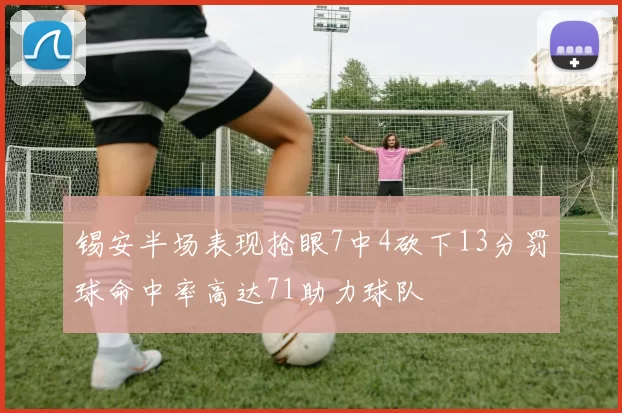 锡安半场表现抢眼7中4砍下13分罚球命中率高达71助力球队