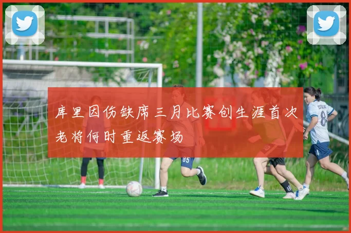 库里因伤缺席三月比赛创生涯首次老将何时重返赛场